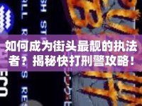 如何成為街頭最靚的執(zhí)法者？揭秘快打刑警攻略！
