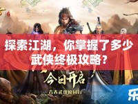 探索江湖，你掌握了多少武俠終極攻略？