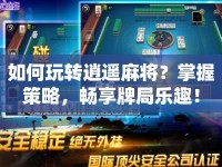 如何玩轉(zhuǎn)逍遙麻將？掌握策略，暢享牌局樂(lè)趣！