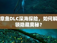 章魚DLC深海探險(xiǎn)，如何解鎖隱藏奧秘？