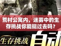 荒村公寓內(nèi)，迷霧中的生存挑戰(zhàn)你能挺過去嗎？