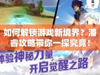 如何解鎖游戲新境界？潘睿攻略帶你一探究竟！