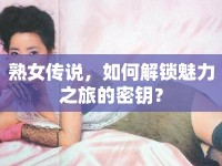 熟女傳說，如何解鎖魅力之旅的密鑰？