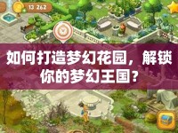 如何打造夢幻花園，解鎖你的夢幻王國？