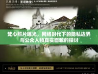 梵心照片曝光，網(wǎng)絡(luò)時(shí)代下的隱私邊界與公眾人物真實(shí)面貌的探討