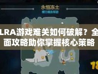 LRA游戲難關(guān)如何破解？全面攻略助你掌握核心策略！