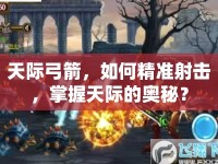 天際弓箭，如何精準(zhǔn)射擊，掌握天際的奧秘？