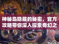 神秘島隱藏的秘密，官方攻略帶你深入探索奇幻之旅？