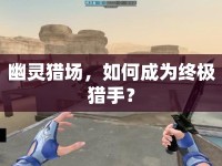 幽靈獵場，如何成為終極獵手？