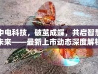中電科技，破繭成蝶，共啟智慧未來——最新上市動(dòng)態(tài)深度解析