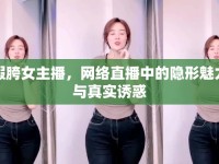 假胯女主播，網(wǎng)絡(luò)直播中的隱形魅力與真實(shí)誘惑