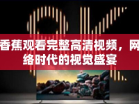 香蕉觀看完整高清視頻，網(wǎng)絡(luò)時(shí)代的視覺(jué)盛宴