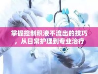掌握控制積液不流出的技巧，從日常護理到專業(yè)治療