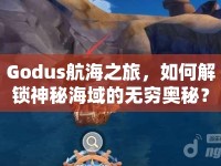 Godus航海之旅，如何解鎖神秘海域的無窮奧秘？
