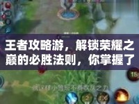 王者攻略游，解鎖榮耀之巔的必勝法則，你掌握了嗎？