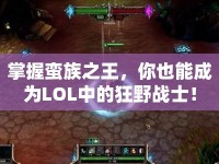 掌握蠻族之王，你也能成為LOL中的狂野戰(zhàn)士！