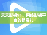 天天影視91，網(wǎng)絡(luò)影視平臺的新寵兒