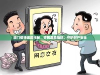 廈門借錢騙局揭秘，警惕溫柔陷阱，守護財產(chǎn)安全