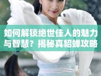 如何解鎖絕世佳人的魅力與智慧？揭秘真貂蟬攻略！