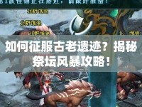 如何征服古老遺跡？揭秘祭壇風(fēng)暴攻略！