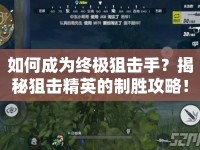 如何成為終極狙擊手？揭秘狙擊精英的制勝攻略！