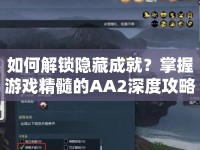 如何解鎖隱藏成就？掌握游戲精髓的AA2深度攻略來啦！