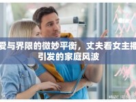 愛與界限的微妙平衡，丈夫看女主播引發(fā)的家庭風(fēng)波
