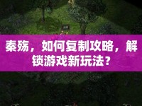 秦殤，如何復(fù)制攻略，解鎖游戲新玩法？