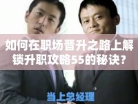 如何在職場(chǎng)晉升之路上解鎖升職攻略55的秘訣？