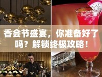 香會節(jié)盛宴，你準備好了嗎？解鎖終極攻略！