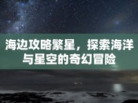 海邊攻略繁星，探索海洋與星空的奇幻冒險(xiǎn)