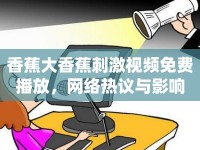 香蕉大香蕉刺激視頻免費(fèi)播放，網(wǎng)絡(luò)熱議與影響