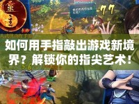 如何用手指敲出游戲新境界？解鎖你的指尖藝術(shù)！