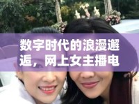 數(shù)字時代的浪漫邂逅，網(wǎng)上女主播電影與新時代的銀幕女神