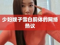 少婦嫂子雪白胴體的網(wǎng)絡(luò)熱議