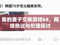 我的妻子交換游戲k8，網(wǎng)絡(luò)熱議與倫理探討