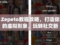 Zepeto教程攻略，打造你的虛擬形象，玩轉(zhuǎn)社交新潮流