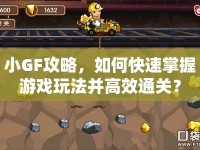 小GF攻略，如何快速掌握游戲玩法并高效通關(guān)？