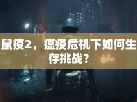 鼠疫2，瘟疫危機(jī)下如何生存挑戰(zhàn)？