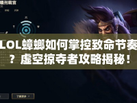 LOL蟑螂如何掌控致命節(jié)奏？虛空掠奪者攻略揭秘！