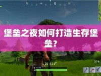 堡壘之夜如何打造生存堡壘？