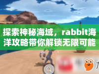 探索神秘海域，rabbit海洋攻略帶你解鎖無限可能？