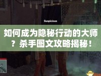 如何成為隱秘行動(dòng)的大師？殺手圖文攻略揭秘！