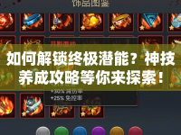 如何解鎖終極潛能？神技養(yǎng)成攻略等你來探索！