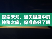 探索未知，迷失國(guó)度中的神秘之旅，你準(zhǔn)備好了嗎？