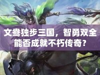 文鴦獨(dú)步三國(guó)，智勇雙全能否成就不朽傳奇？