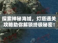 探索神秘海域，燈塔通關攻略助你解鎖終極秘密！
