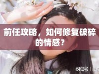前任攻略，如何修復破碎的情感？