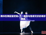 舞伴在舞蹈室把我c了，舞蹈與情感交織的奇妙瞬間