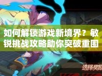 如何解鎖游戲新境界？敏銳挑戰(zhàn)攻略助你突破重圍！
